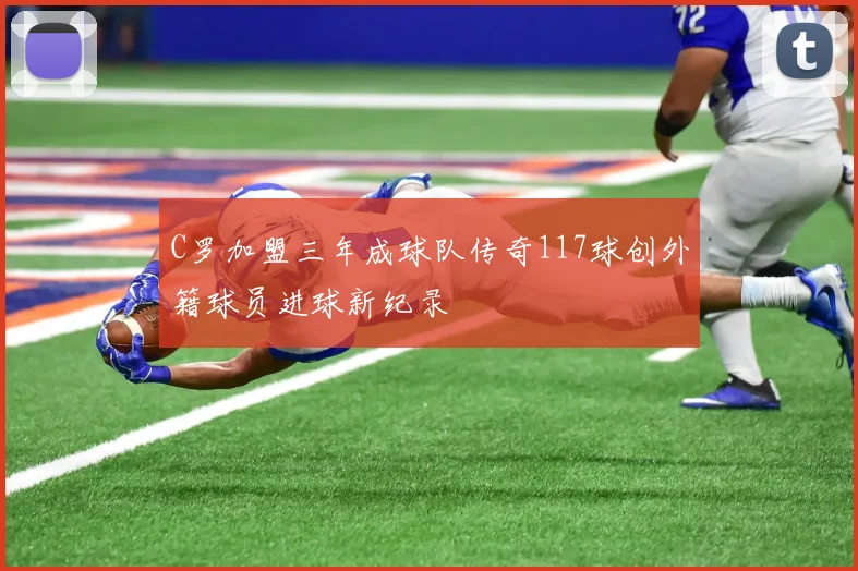 C罗加盟三年成球队传奇117球创外籍球员进球新纪录