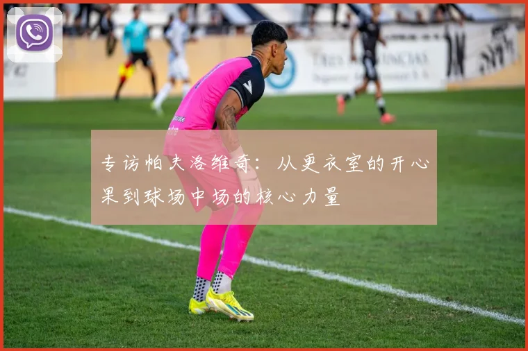 专访帕夫洛维奇：从更衣室的开心果到球场中场的核心力量