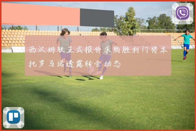 西汉姆联正式报价求购胜利门将本托罗马诺透露转会动态