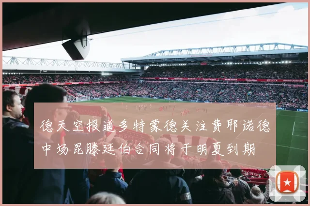 德天空报道多特蒙德关注费耶诺德中场昆滕廷伯合同将于明夏到期