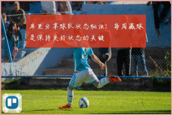 库里分享球队状态秘诀：每周赢球是保持良好状态的关键