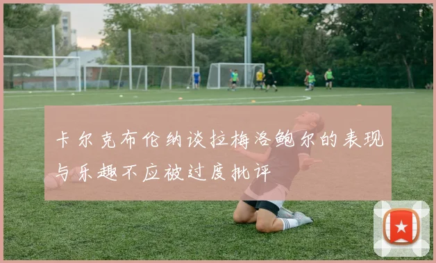 卡尔克布伦纳谈拉梅洛鲍尔的表现与乐趣不应被过度批评