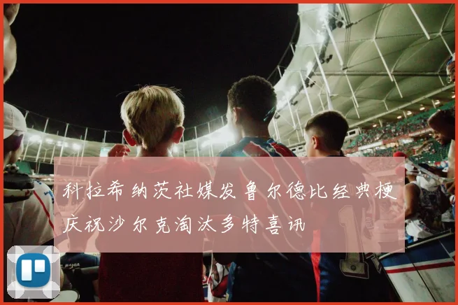 科拉希纳茨社媒发鲁尔德比经典梗庆祝沙尔克淘汰多特喜讯