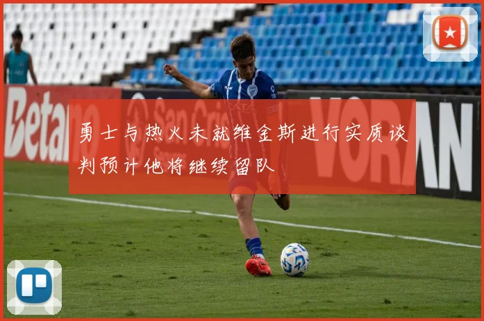 勇士与热火未就维金斯进行实质谈判预计他将继续留队