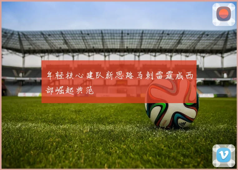 年轻核心建队新思路马刺雷霆成西部崛起典范
