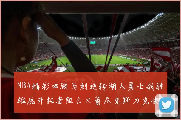 NBA精彩回顾马刺逆转湖人勇士战胜雄鹿开拓者阻击火箭尼克斯力克快船
