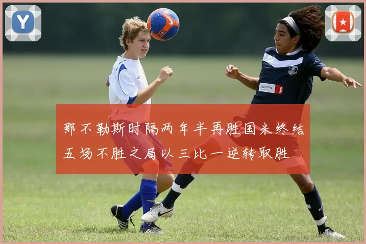 那不勒斯时隔两年半再胜国米终结五场不胜之局以三比一逆转取胜