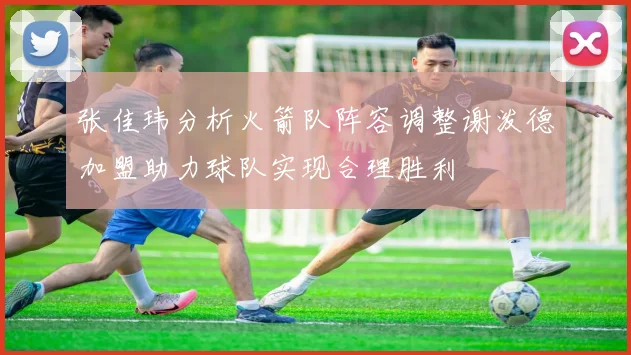张佳玮分析火箭队阵容调整谢泼德加盟助力球队实现合理胜利