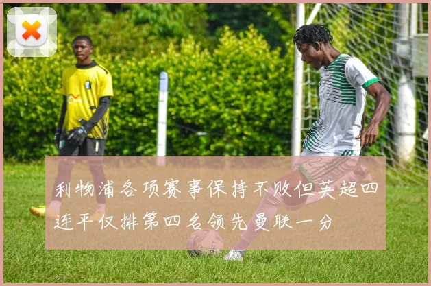 利物浦各项赛事保持不败但英超四连平仅排第四名领先曼联一分