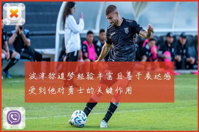 波津称追梦经验丰富且善于表达感受到他对勇士的关键作用