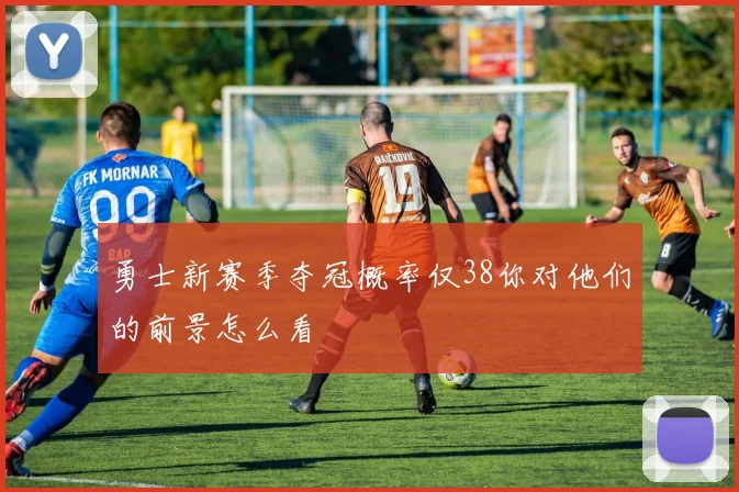勇士新赛季夺冠概率仅38你对他们的前景怎么看